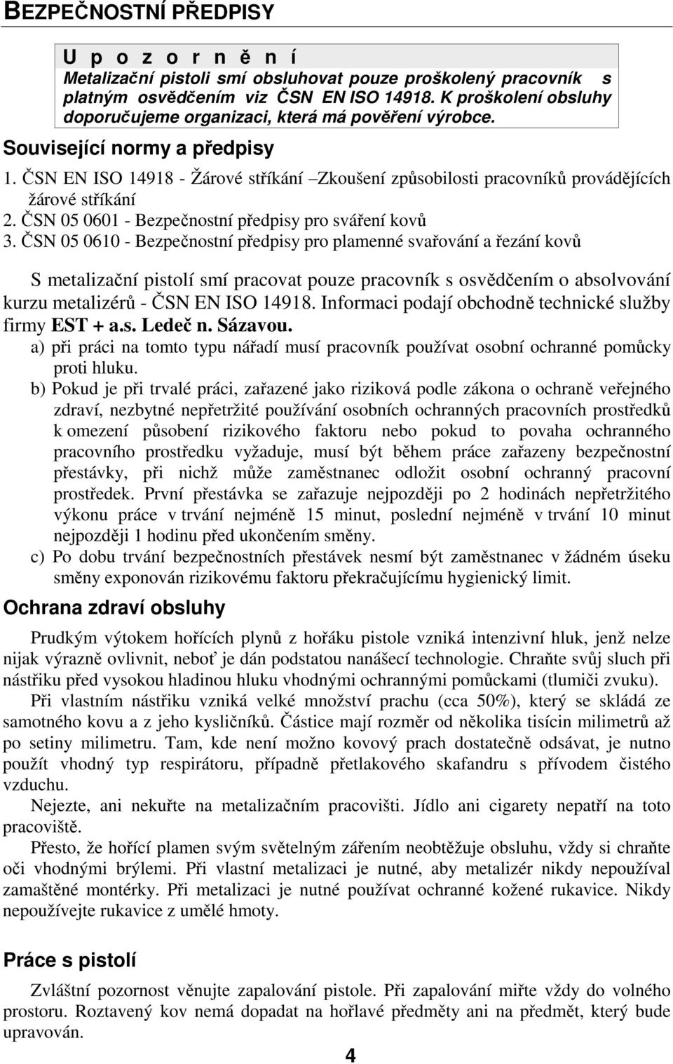 ČSN EN ISO 14918 - Žárové stříkání Zkoušení způsobilosti pracovníků provádějících žárové stříkání 2. ČSN 05 0601 - Bezpečnostní předpisy pro sváření kovů 3.