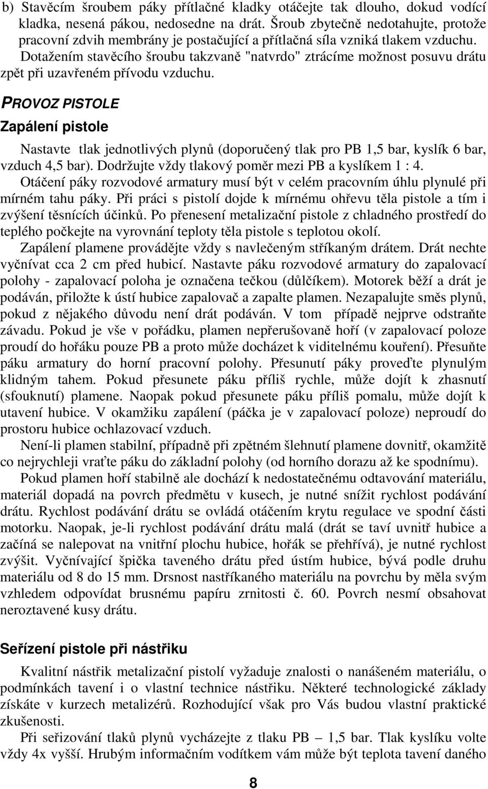 Dotažením stavěcího šroubu takzvaně "natvrdo" ztrácíme možnost posuvu drátu zpět při uzavřeném přívodu vzduchu.