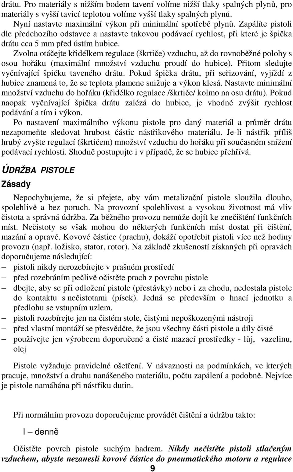 Zvolna otáčejte křidélkem regulace (škrtiče) vzduchu, až do rovnoběžné polohy s osou hořáku (maximální množství vzduchu proudí do hubice). Přitom sledujte vyčnívající špičku taveného drátu.