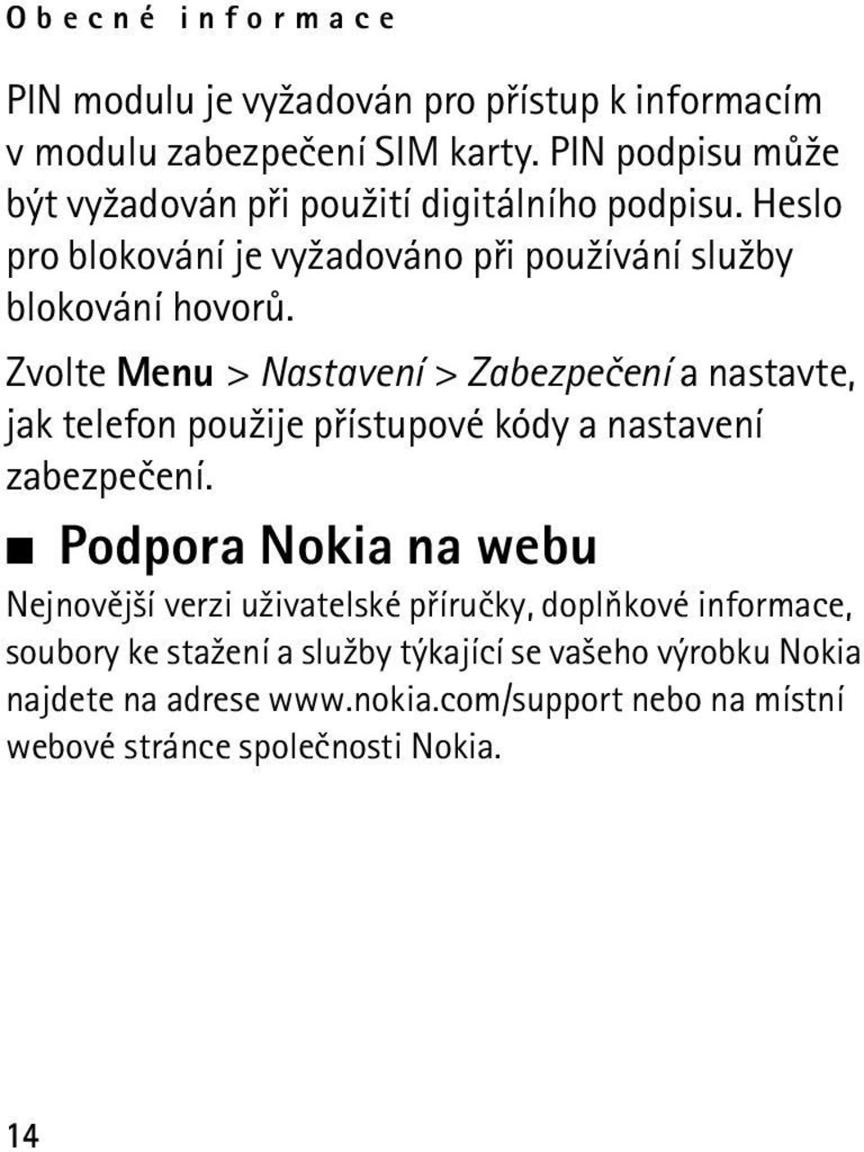 Zvolte Menu > Nastavení > Zabezpeèení a nastavte, jak telefon pou¾ije pøístupové kódy a nastavení zabezpeèení.