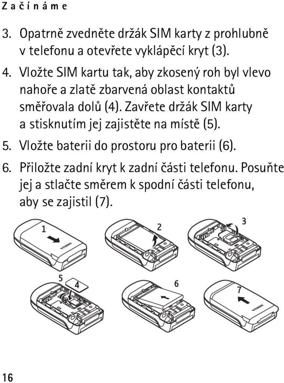 Zavøete dr¾ák SIM karty a stisknutím jej zajistìte na místì (5). 5. Vlo¾te baterii do prostoru pro baterii (6).