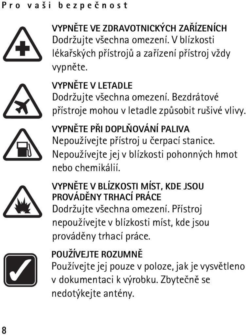 VYPNÌTE PØI DOPLÒOVÁNÍ PALIVA Nepou¾ívejte pøístroj u èerpací stanice. Nepou¾ívejte jej v blízkosti pohonných hmot nebo chemikálií.