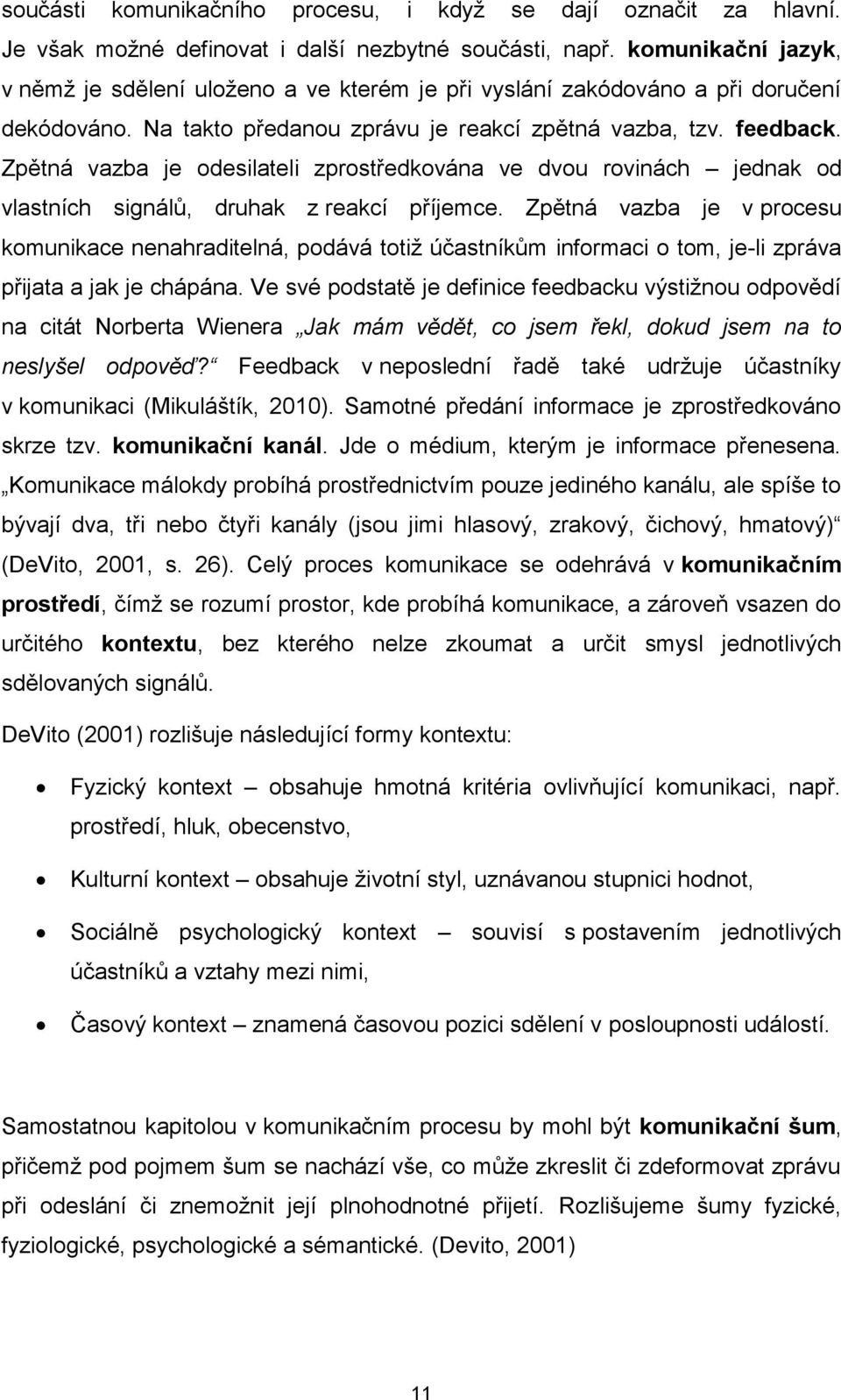 Zpětná vazba je odesilateli zprostředkována ve dvou rovinách jednak od vlastních signálů, druhak z reakcí příjemce.