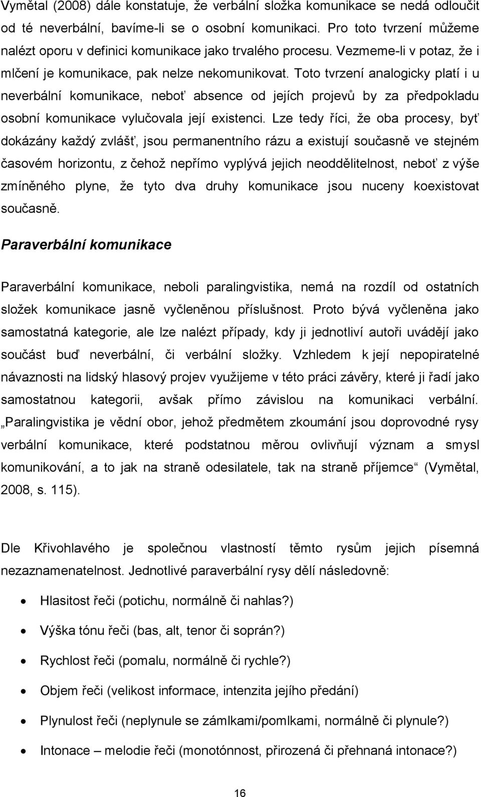 Toto tvrzení analogicky platí i u neverbální komunikace, neboť absence od jejích projevů by za předpokladu osobní komunikace vylučovala její existenci.