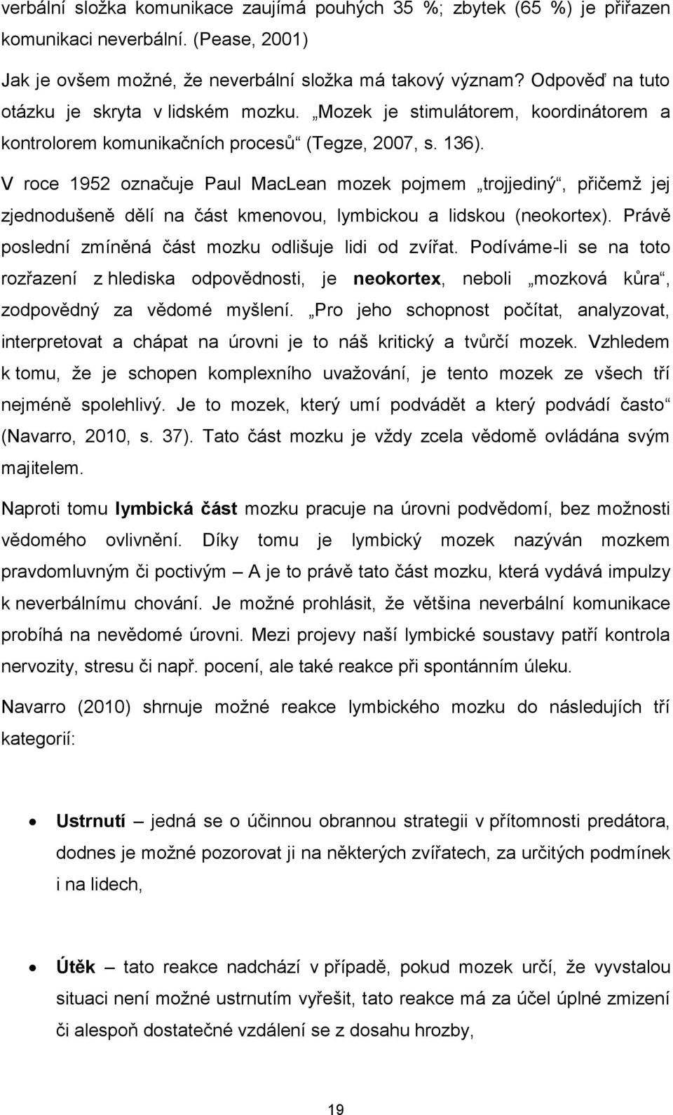 V roce 1952 označuje Paul MacLean mozek pojmem trojjediný, přičemž jej zjednodušeně dělí na část kmenovou, lymbickou a lidskou (neokortex). Právě poslední zmíněná část mozku odlišuje lidi od zvířat.