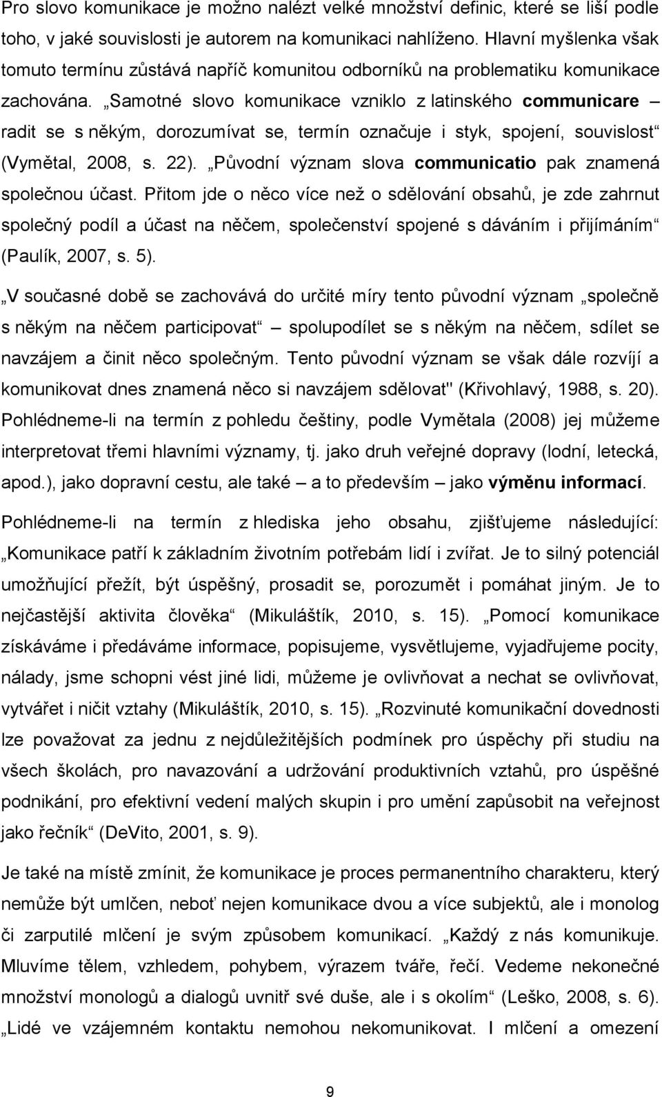 Samotné slovo komunikace vzniklo z latinského communicare radit se s někým, dorozumívat se, termín označuje i styk, spojení, souvislost (Vymětal, 2008, s. 22).