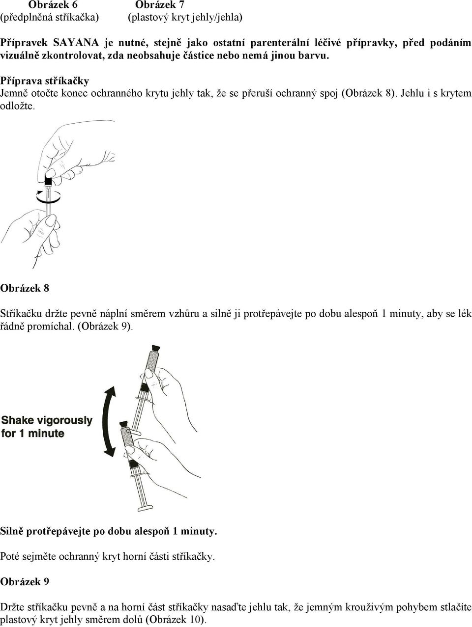 Obrázek 8 Stříkačku držte pevně náplní směrem vzhůru a silně ji protřepávejte po dobu alespoň 1 minuty, aby se lék řádně promíchal. (Obrázek 9). Silně protřepávejte po dobu alespoň 1 minuty.