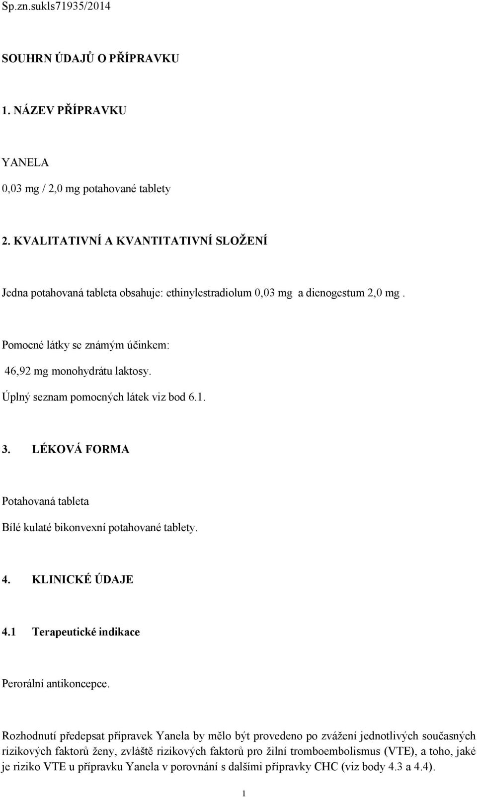 Úplný seznam pomocných látek viz bod 6.1. 3. LÉKOVÁ FORMA Potahovaná tableta Bílé kulaté bikonvexní potahované tablety. 4. KLINICKÉ ÚDAJE 4.1 Terapeutické indikace Perorální antikoncepce.