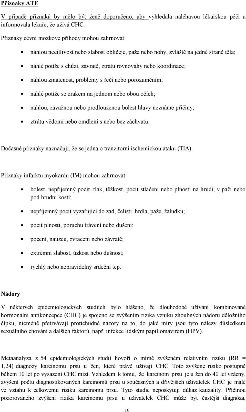 koordinace; náhlou zmatenost, problémy s řečí nebo porozuměním; náhlé potíže se zrakem na jednom nebo obou očích; náhlou, závažnou nebo prodlouženou bolest hlavy neznámé příčiny; ztrátu vědomí nebo