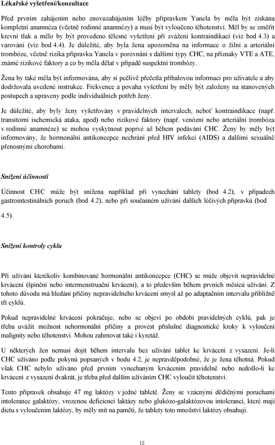 Je důležité, aby byla žena upozorněna na informace o žilní a arteriální trombóze, včetně rizika přípravku Yanela v porovnání s dalšími typy CHC, na příznaky VTE a ATE, známé rizikové faktory a co by