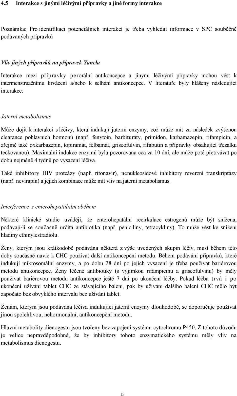 V literatuře byly hlášeny následující interakce: Jaterní metabolismus Může dojít k interakci s léčivy, která indukují jaterní enzymy, což může mít za následek zvýšenou clearance pohlavních hormonů