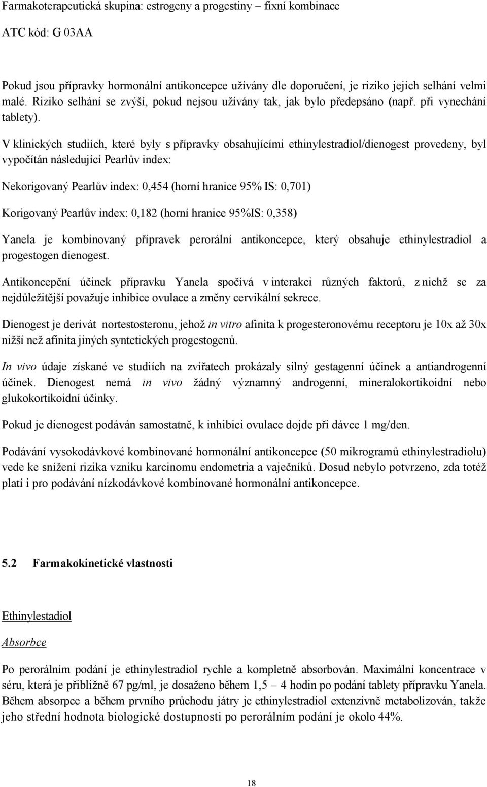 V klinických studiích, které byly s přípravky obsahujícími ethinylestradiol/dienogest provedeny, byl vypočítán následující Pearlův index: Nekorigovaný Pearlův index: 0,454 (horní hranice 95% IS: