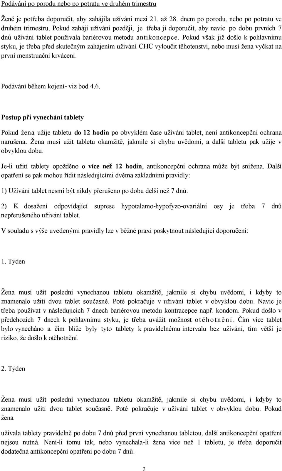 Pokud však již došlo k pohlavnímu styku, je třeba před skutečným zahájením užívání CHC vyloučit těhotenství, nebo musí žena vyčkat na první menstruační krvácení. Podávání během kojení- viz bod 4.6.