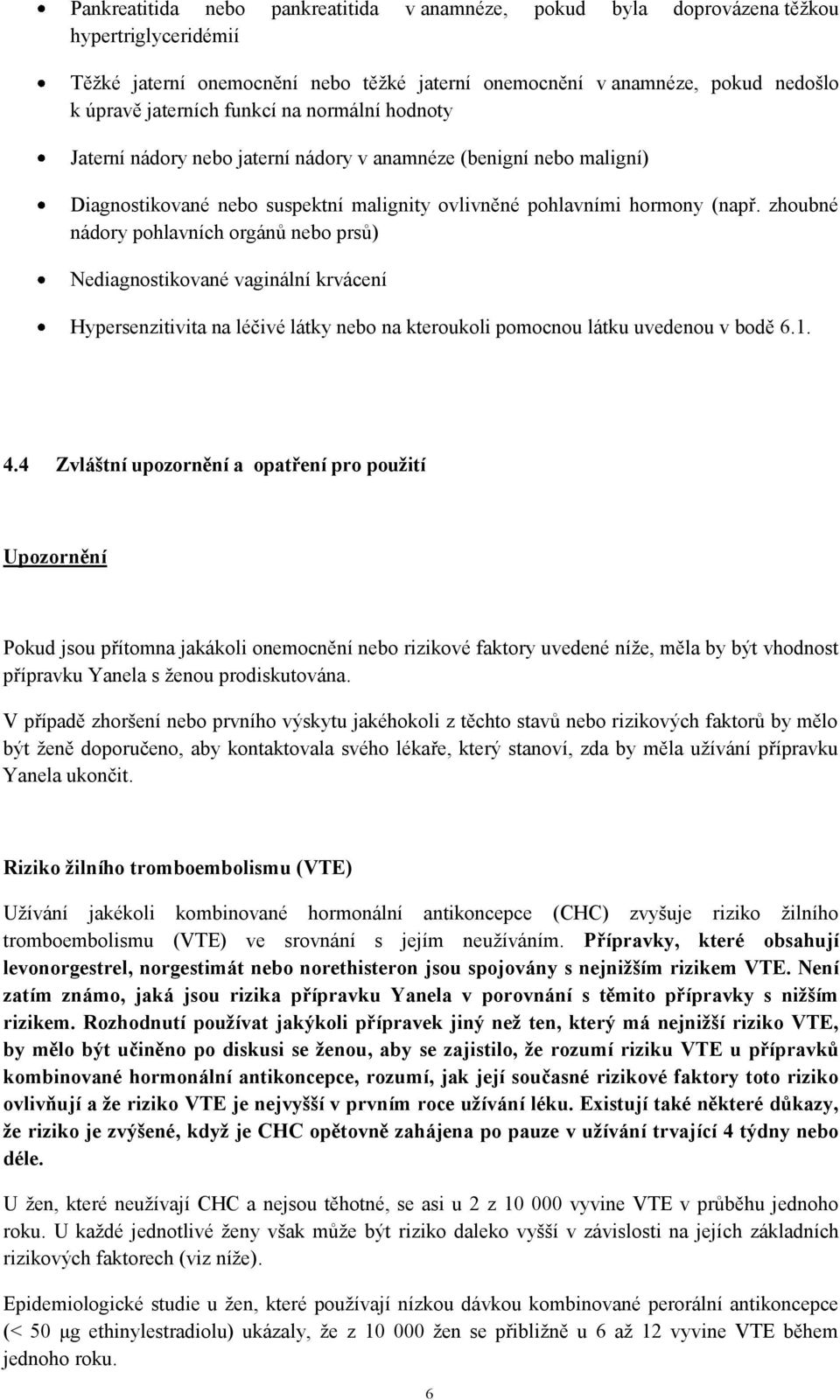 zhoubné nádory pohlavních orgánů nebo prsů) Nediagnostikované vaginální krvácení Hypersenzitivita na léčivé látky nebo na kteroukoli pomocnou látku uvedenou v bodě 6.1. 4.