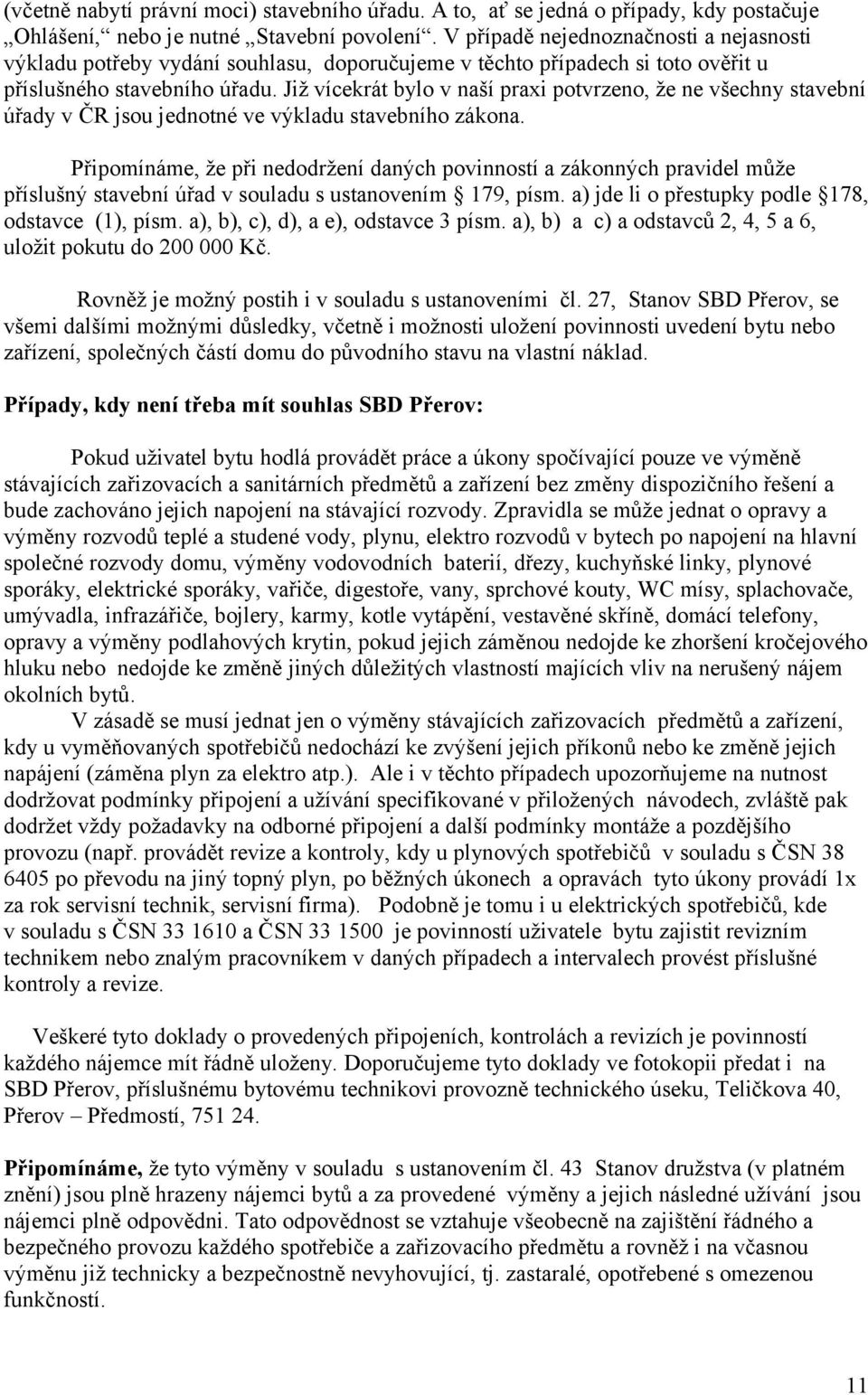 Již vícekrát bylo v naší praxi potvrzeno, že ne všechny stavební úřady v ČR jsou jednotné ve výkladu stavebního zákona.