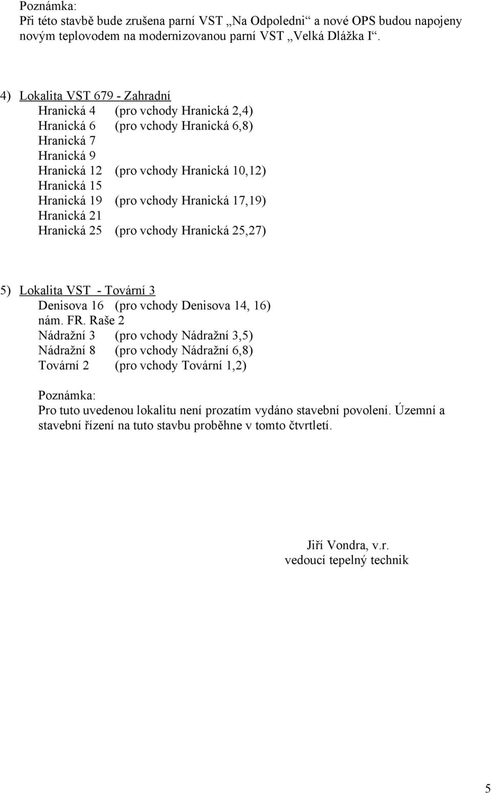 vchody Hranická 17,19) Hranická 21 Hranická 25 (pro vchody Hranická 25,27) 5) Lokalita VST - Tovární 3 Denisova 16 (pro vchody Denisova 14, 16) nám. FR.