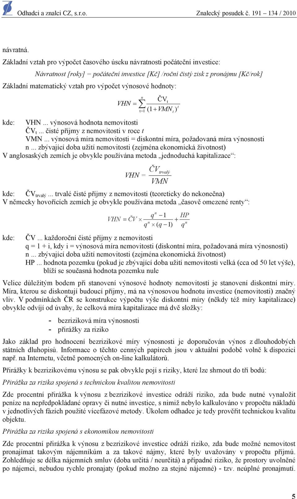 výnosové hodnoty: VHN n t 1 V (1 VMN t ) kde: VHN... výnosová hodnota nemovitosti V t... isté p íjmy z nemovitosti v roce t VMN.