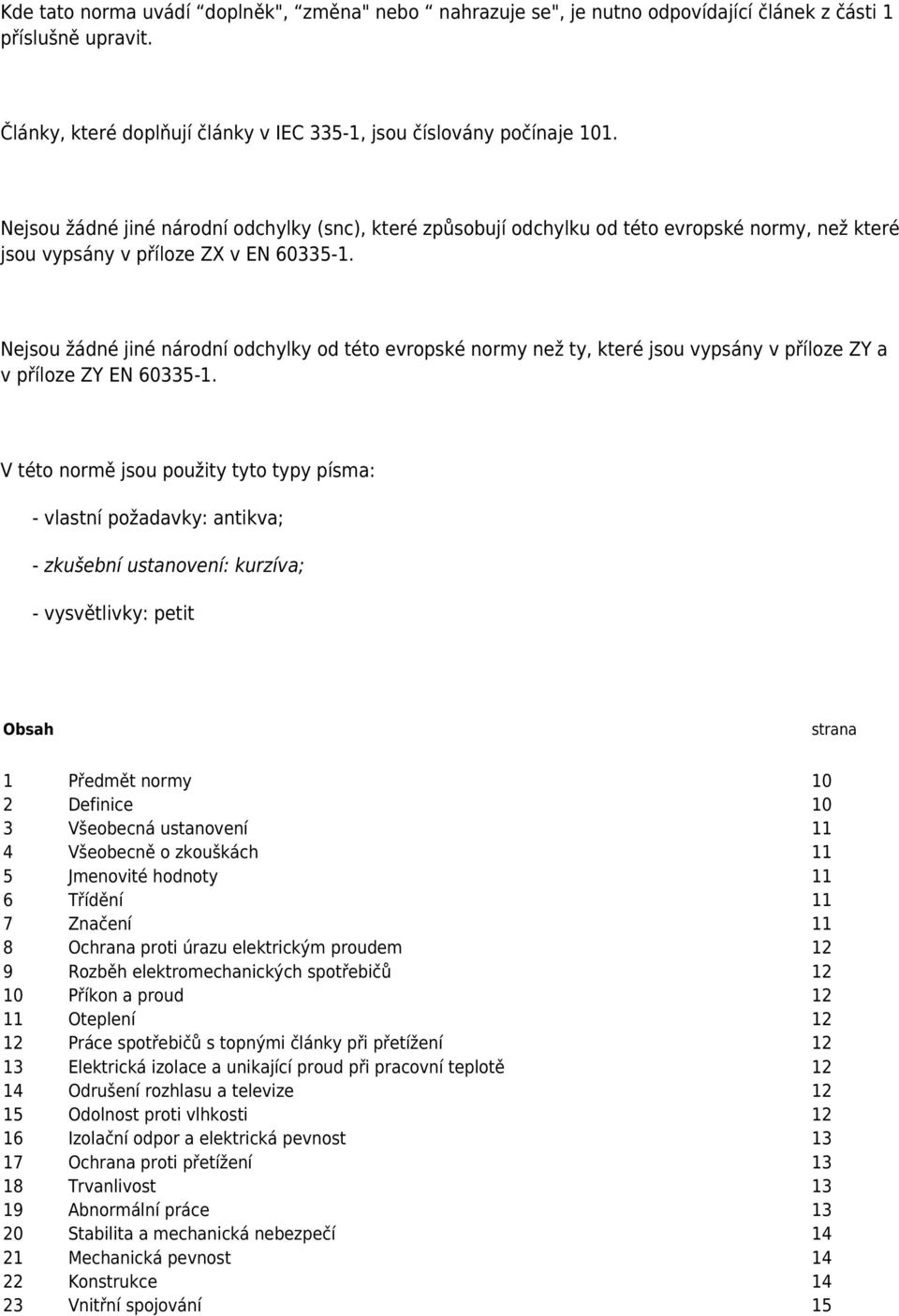 Nejsou žádné jiné národní odchylky od této evropské normy než ty, které jsou vypsány v příloze ZY a v příloze ZY EN 60335-1.