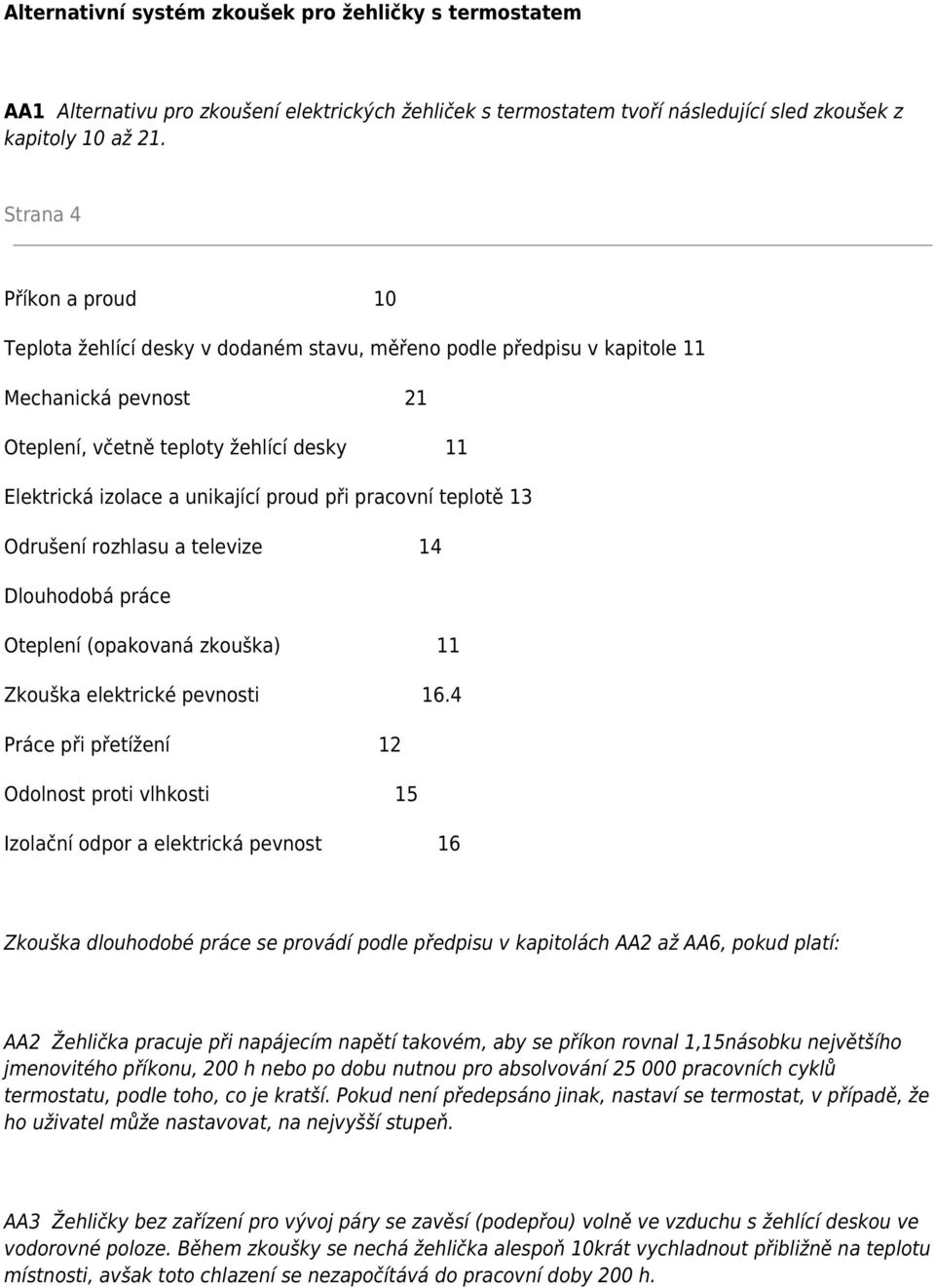 proud při pracovní teplotě 13 Odrušení rozhlasu a televize 14 Dlouhodobá práce Oteplení (opakovaná zkouška) 11 Zkouška elektrické pevnosti 16.