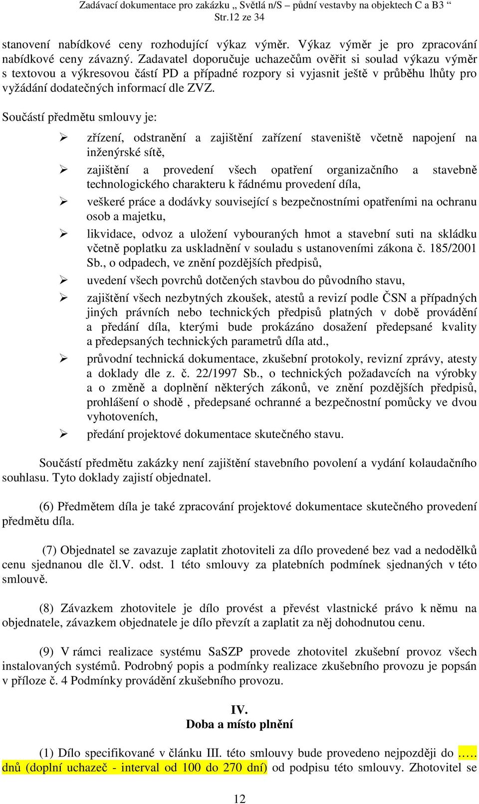 Součástí předmětu smlouvy je: zřízení, odstranění a zajištění zařízení staveniště včetně napojení na inženýrské sítě, zajištění a provedení všech opatření organizačního a stavebně technologického