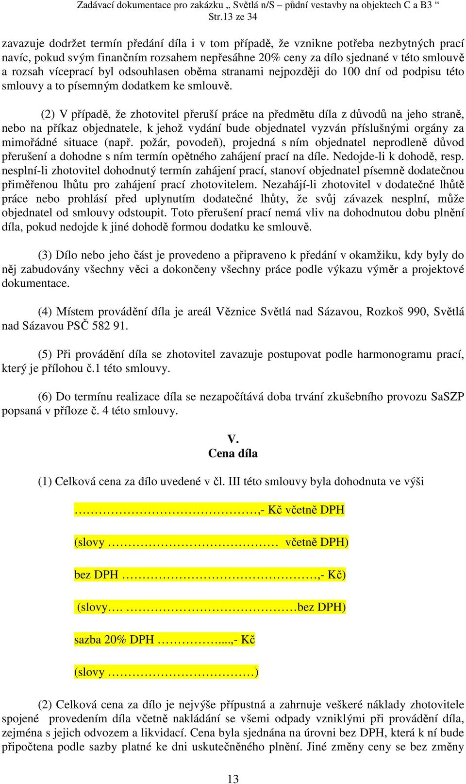 (2) V případě, že zhotovitel přeruší práce na předmětu díla z důvodů na jeho straně, nebo na příkaz objednatele, k jehož vydání bude objednatel vyzván příslušnými orgány za mimořádné situace (např.