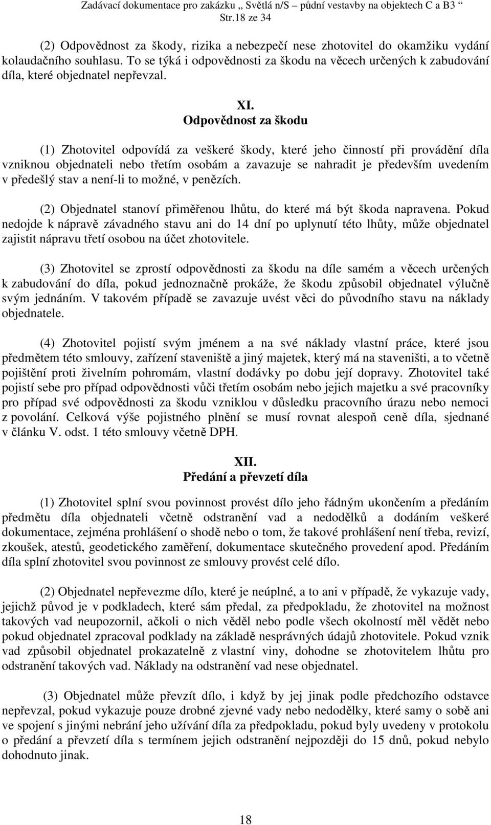 Odpovědnost za škodu (1) Zhotovitel odpovídá za veškeré škody, které jeho činností při provádění díla vzniknou objednateli nebo třetím osobám a zavazuje se nahradit je především uvedením v předešlý