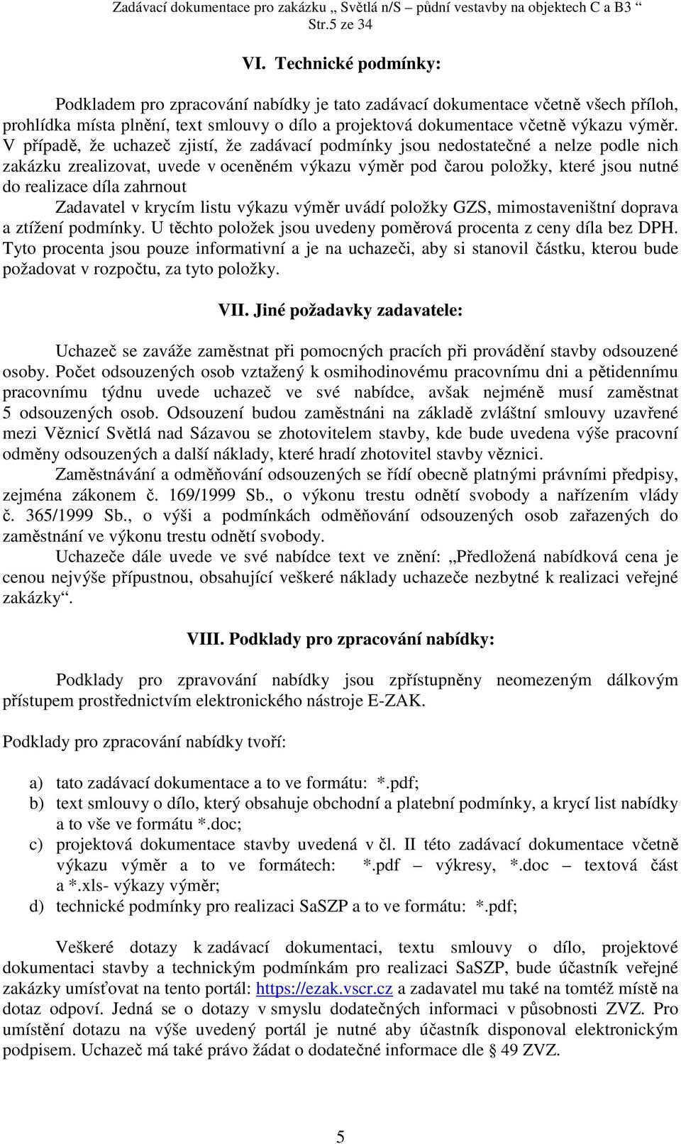 V případě, že uchazeč zjistí, že zadávací podmínky jsou nedostatečné a nelze podle nich zakázku zrealizovat, uvede v oceněném výkazu výměr pod čarou položky, které jsou nutné do realizace díla