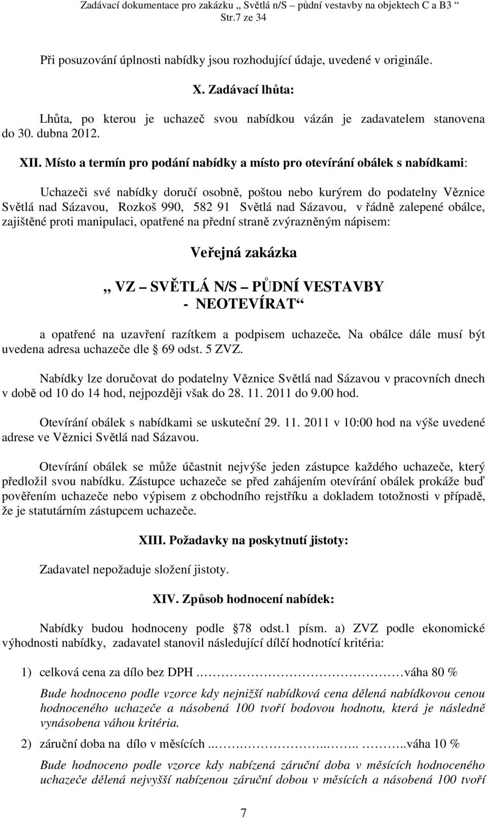 Světlá nad Sázavou, v řádně zalepené obálce, zajištěné proti manipulaci, opatřené na přední straně zvýrazněným nápisem: Veřejná zakázka VZ SVĚTLÁ N/S PŮDNÍ VESTAVBY - NEOTEVÍRAT a opatřené na