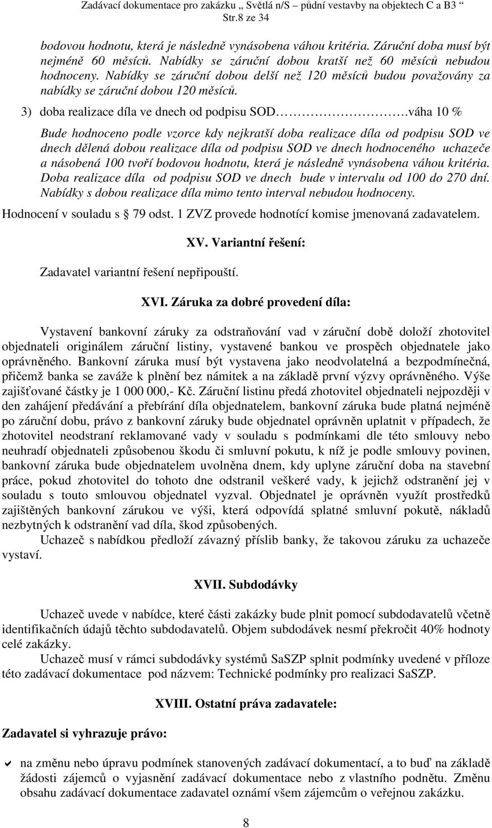 váha 10 % Bude hodnoceno podle vzorce kdy nejkratší doba realizace díla od podpisu SOD ve dnech dělená dobou realizace díla od podpisu SOD ve dnech hodnoceného uchazeče a násobená 100 tvoří bodovou