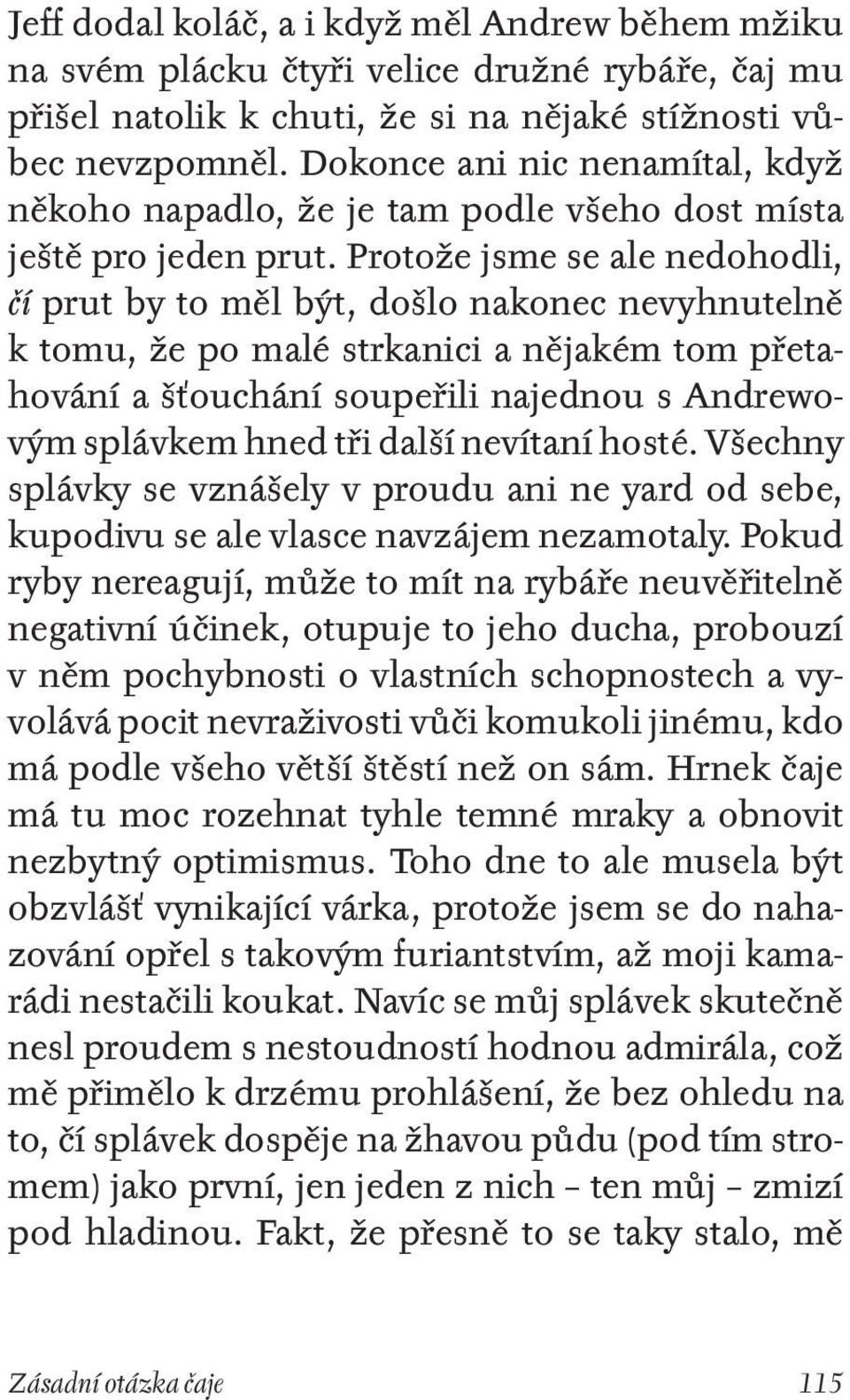 Protože jsme se ale nedohodli, čí prut by to měl být, došlo nakonec nevyhnutelně k tomu, že po malé strkanici a nějakém tom přetahování a šťouchání soupeřili najednou s Andrewovým splávkem hned tři