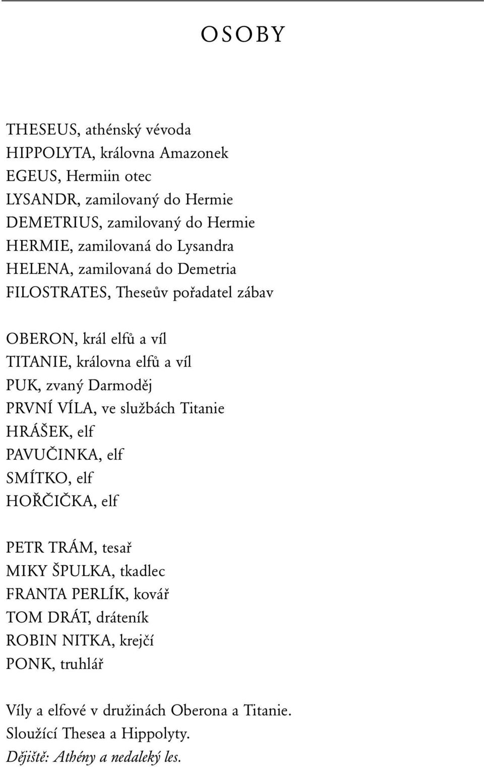 zamilovaná do Lysandra HELENA, zamilovaná do Demetria FILOSTRATES, Theseův pořadatel zábav OBERON, král elfů a víl TITANIE, královna elfů a víl PUK, zvaný Darmoděj PRVNÍ VÍLA, ve