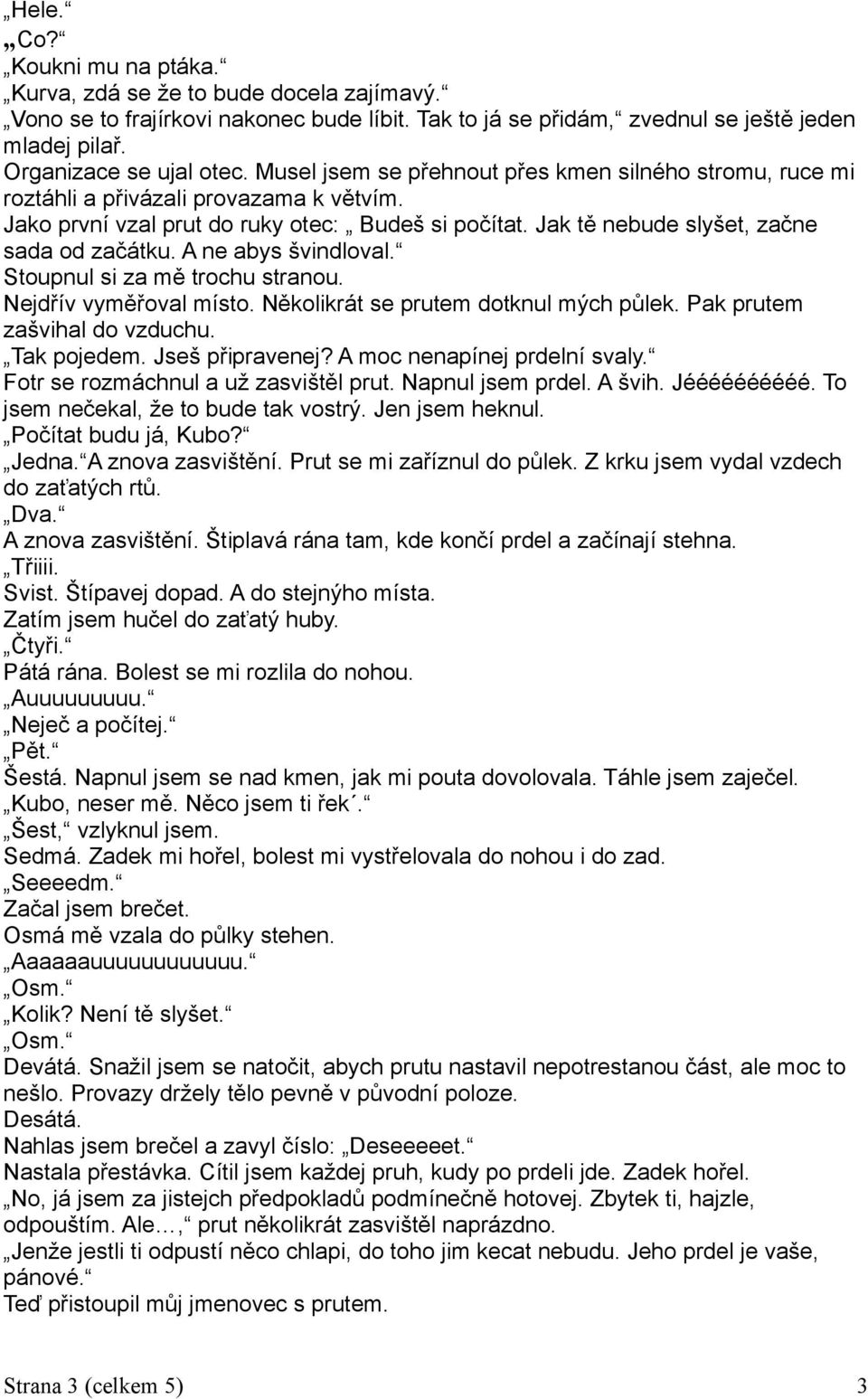 A ne abys švindloval. Stoupnul si za mě trochu stranou. Nejdřív vyměřoval místo. Několikrát se prutem dotknul mých půlek. Pak prutem zašvihal do vzduchu. Tak pojedem. Jseš připravenej?