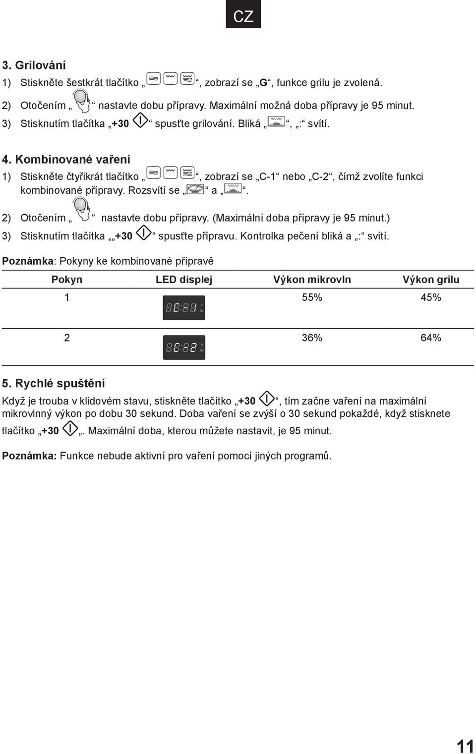 2) Otočením nastavte dobu přípravy. (Maximální doba přípravy je 95 minut.) 3) Stisknutím tlačítka +30 spusťte přípravu. Kontrolka pečení bliká a : svítí.