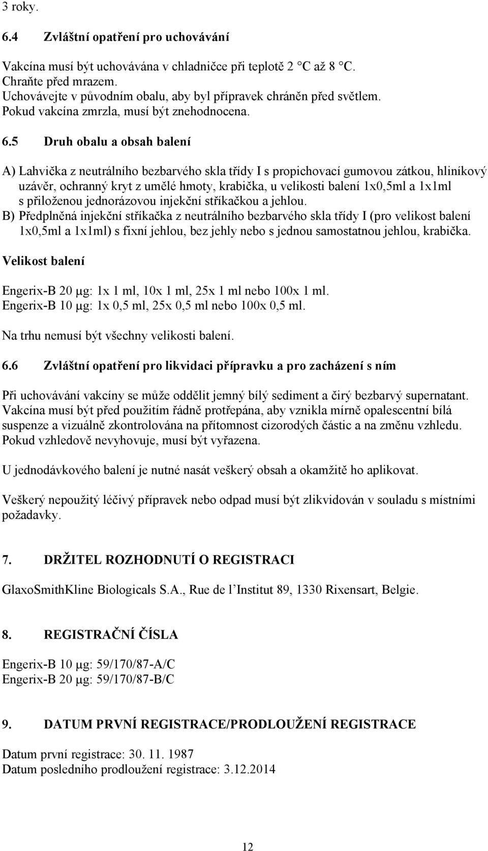 5 Druh obalu a obsah balení A) Lahvička z neutrálního bezbarvého skla třídy I s propichovací gumovou zátkou, hliníkový uzávěr, ochranný kryt z umělé hmoty, krabička, u velikosti balení 1x0,5ml a