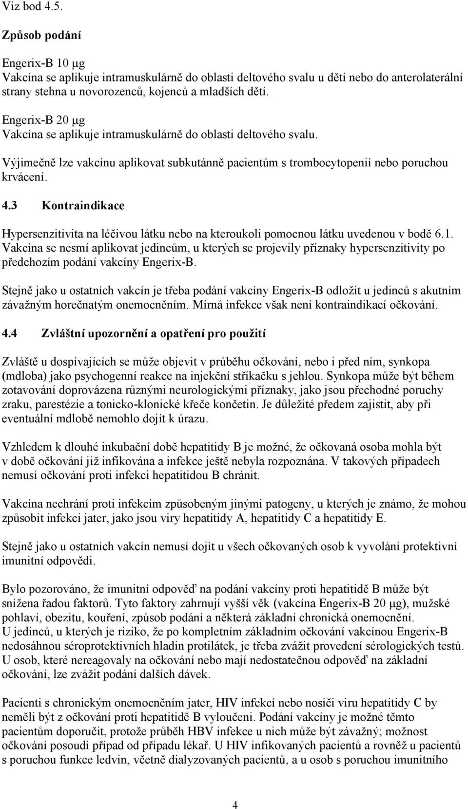 3 Kontraindikace Hypersenzitivita na léčivou látku nebo na kteroukoli pomocnou látku uvedenou v bodě 6.1.