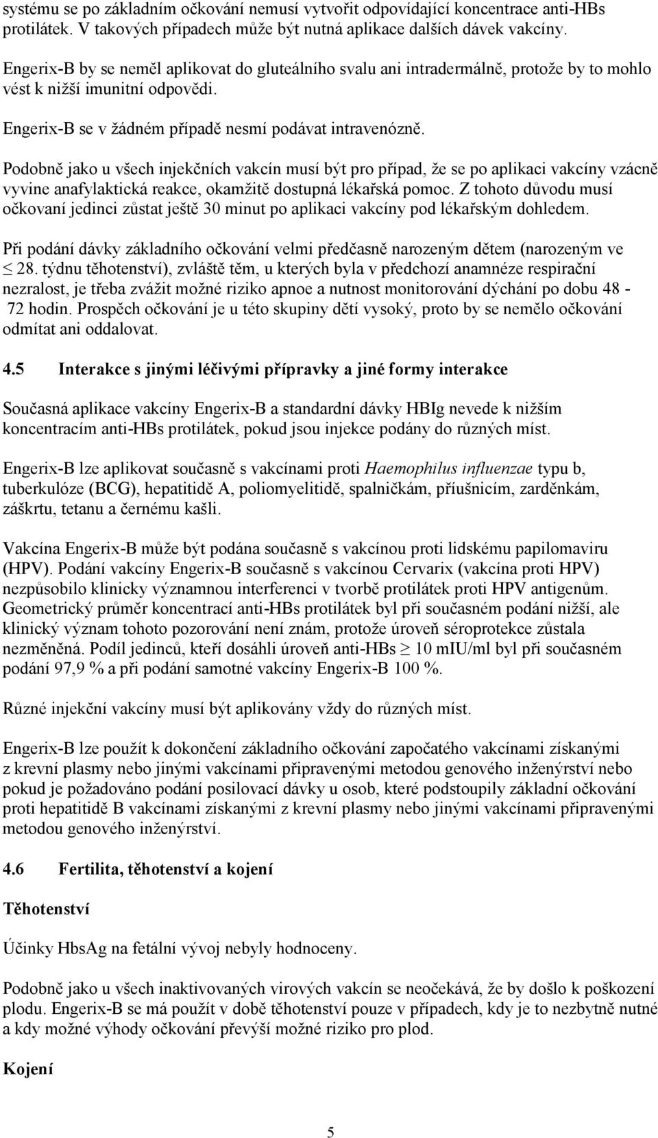 Podobně jako u všech injekčních vakcín musí být pro případ, že se po aplikaci vakcíny vzácně vyvine anafylaktická reakce, okamžitě dostupná lékařská pomoc.