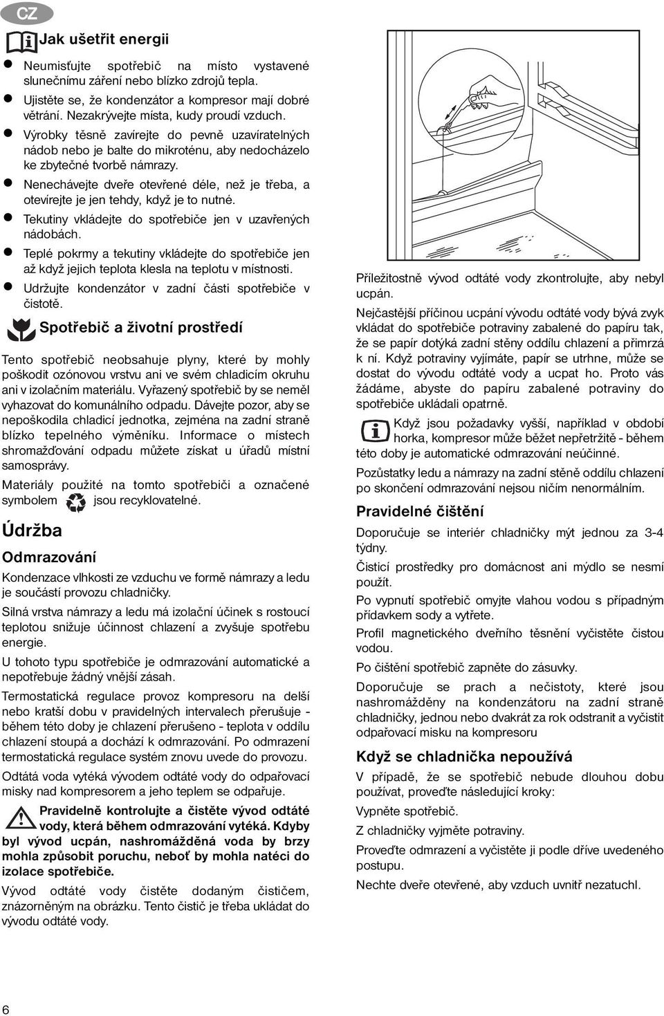 Nenechávejte dveře otevřené déle, než je třeba, a otevírejte je jen tehdy, když je to nutné. Tekutiny vkládejte do spotřebiče jen v uzavřených nádobách.