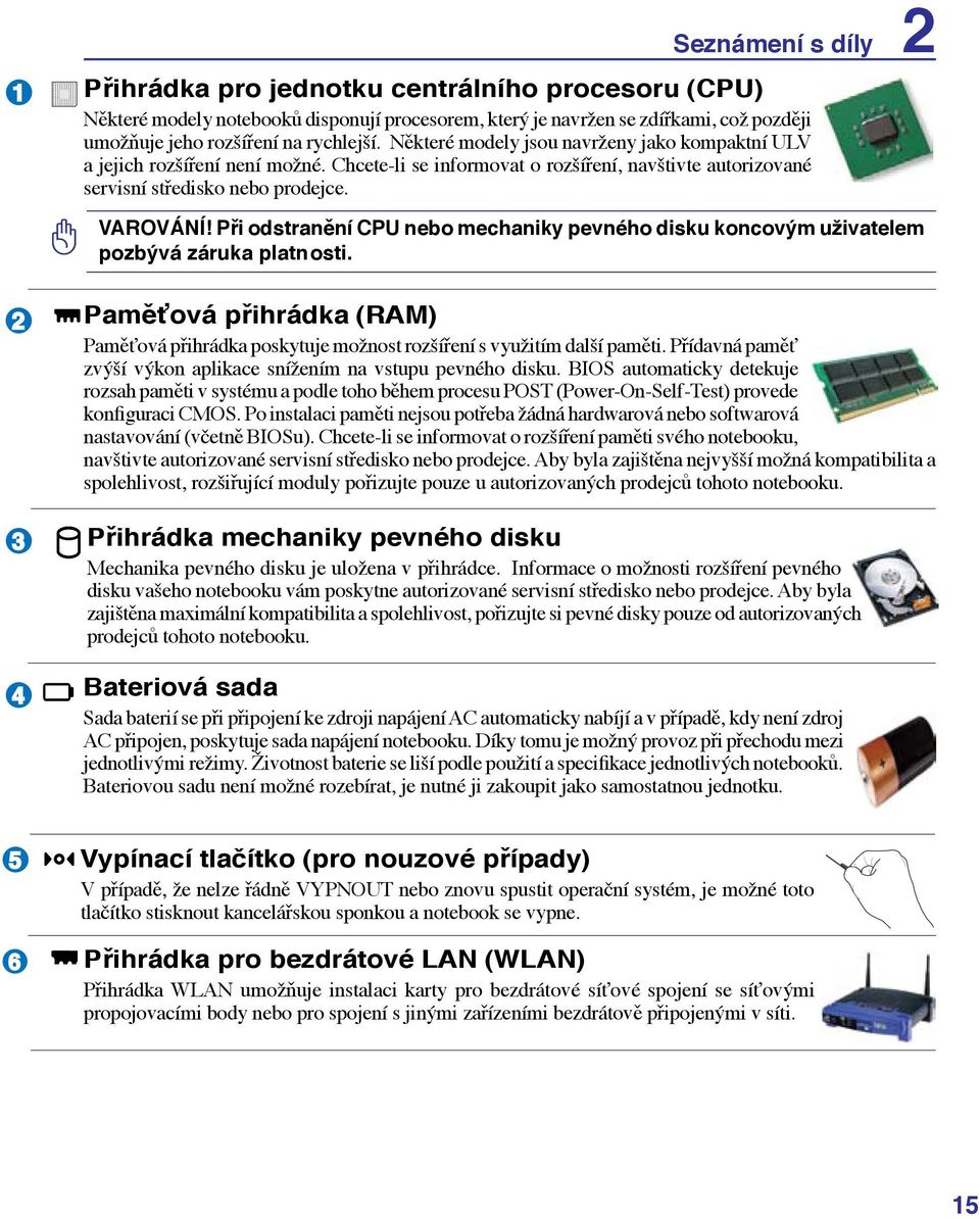 Při odstranění CPU nebo mechaniky pevného disku koncovým uživatelem pozbývá záruka platn osti. 2 3 4 Paměťová přihrádka (RAM) Paměťová přihrádka poskytuje možnost rozšíření s využitím další paměti.