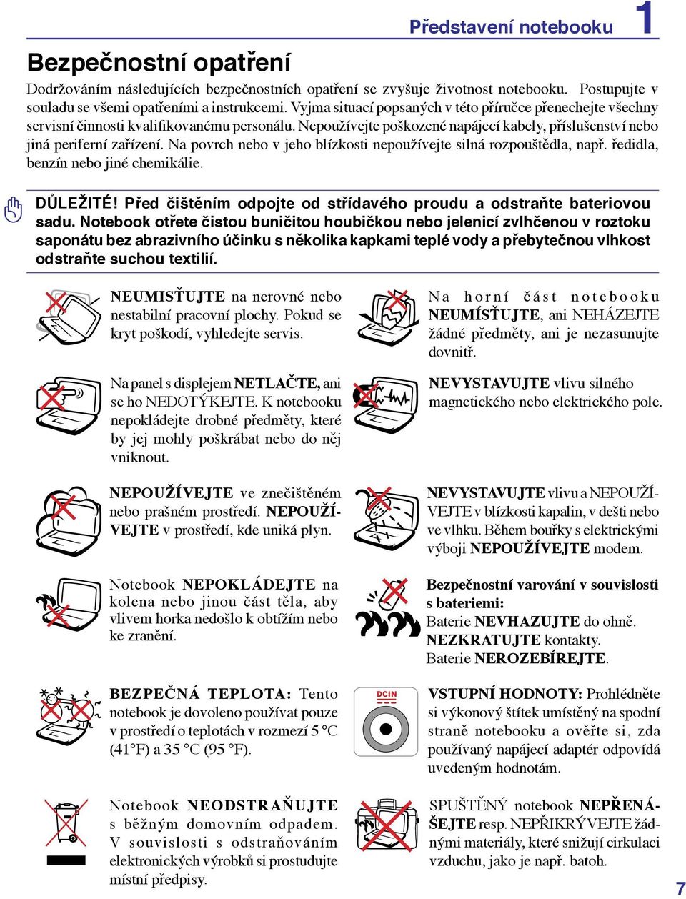 Na povrch nebo v jeho blízkosti nepoužívejte silná rozpouštědla, např. ředidla, benzín nebo jiné chemikálie. DŮLEŽITÉ! Před čištěním odpojte od střídavého proudu a odstraňte bateriovou sadu.