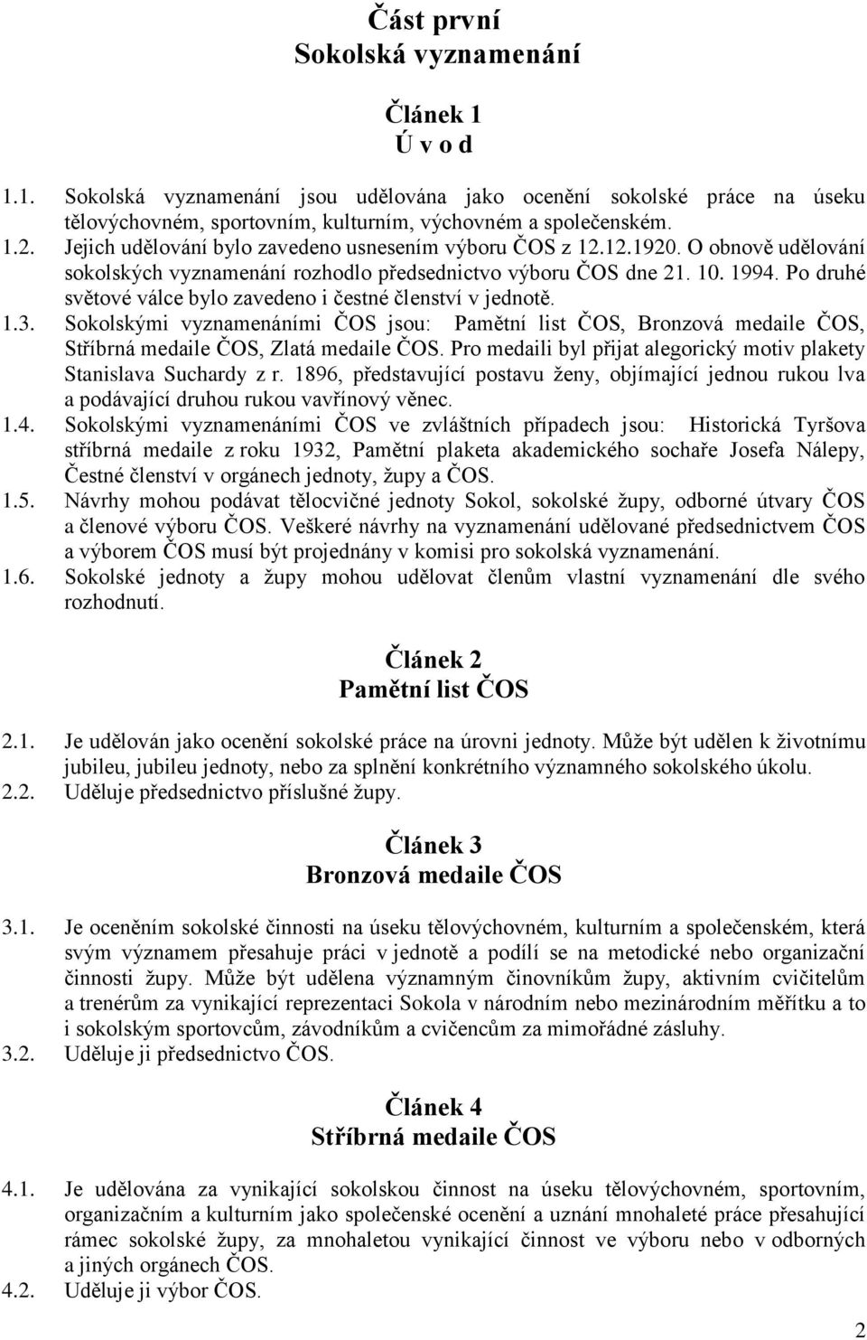 Po druhé světové válce bylo zavedeno i čestné členství v jednotě. 1.3. Sokolskými vyznamenáními ČOS jsou: Pamětní list ČOS, Bronzová medaile ČOS, Stříbrná medaile ČOS, Zlatá medaile ČOS.