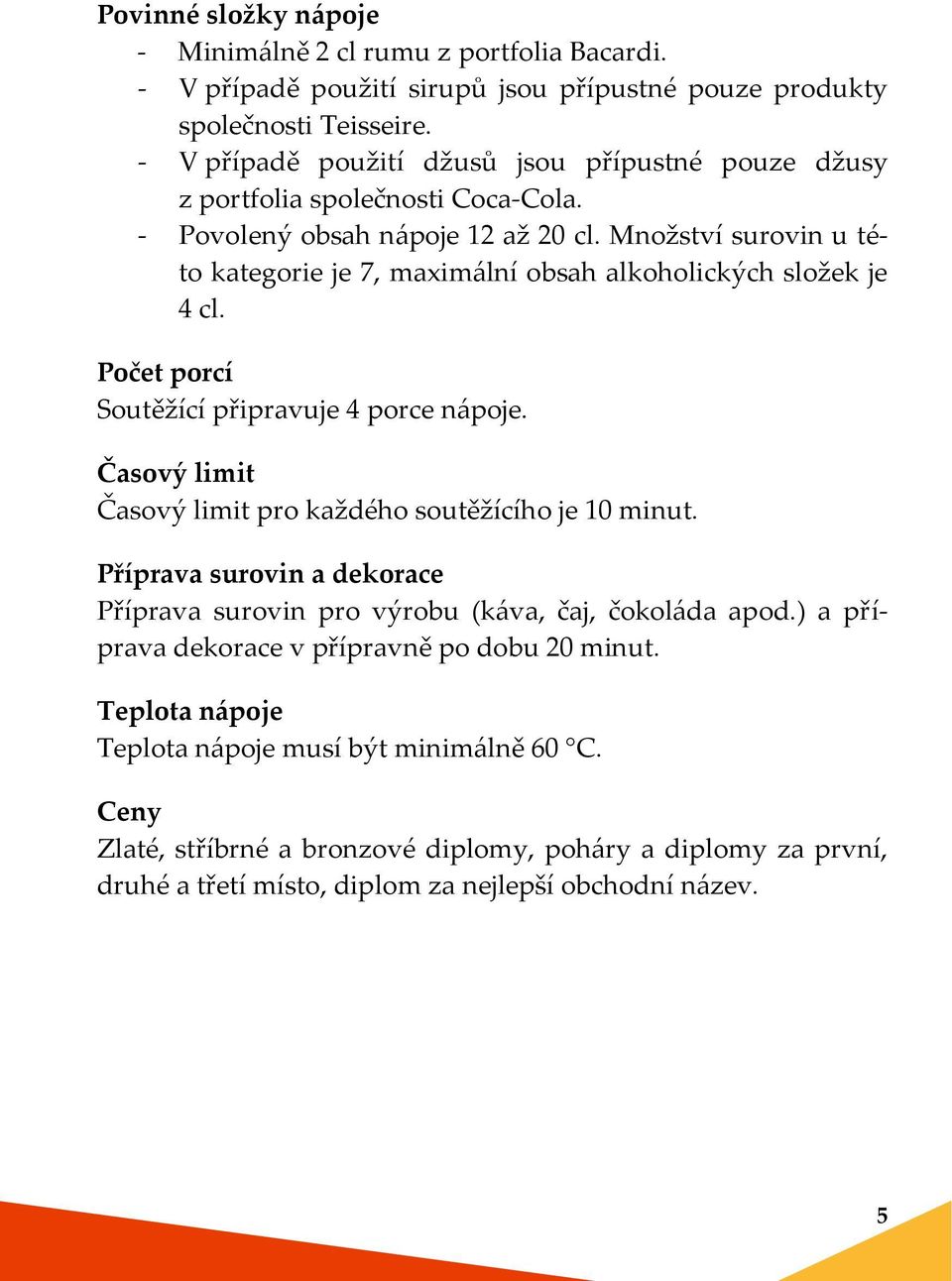 Množství surovin u této kategorie je 7, maximální obsah alkoholických složek je 4 cl. Počet porcí Soutěžící připravuje 4 porce nápoje.