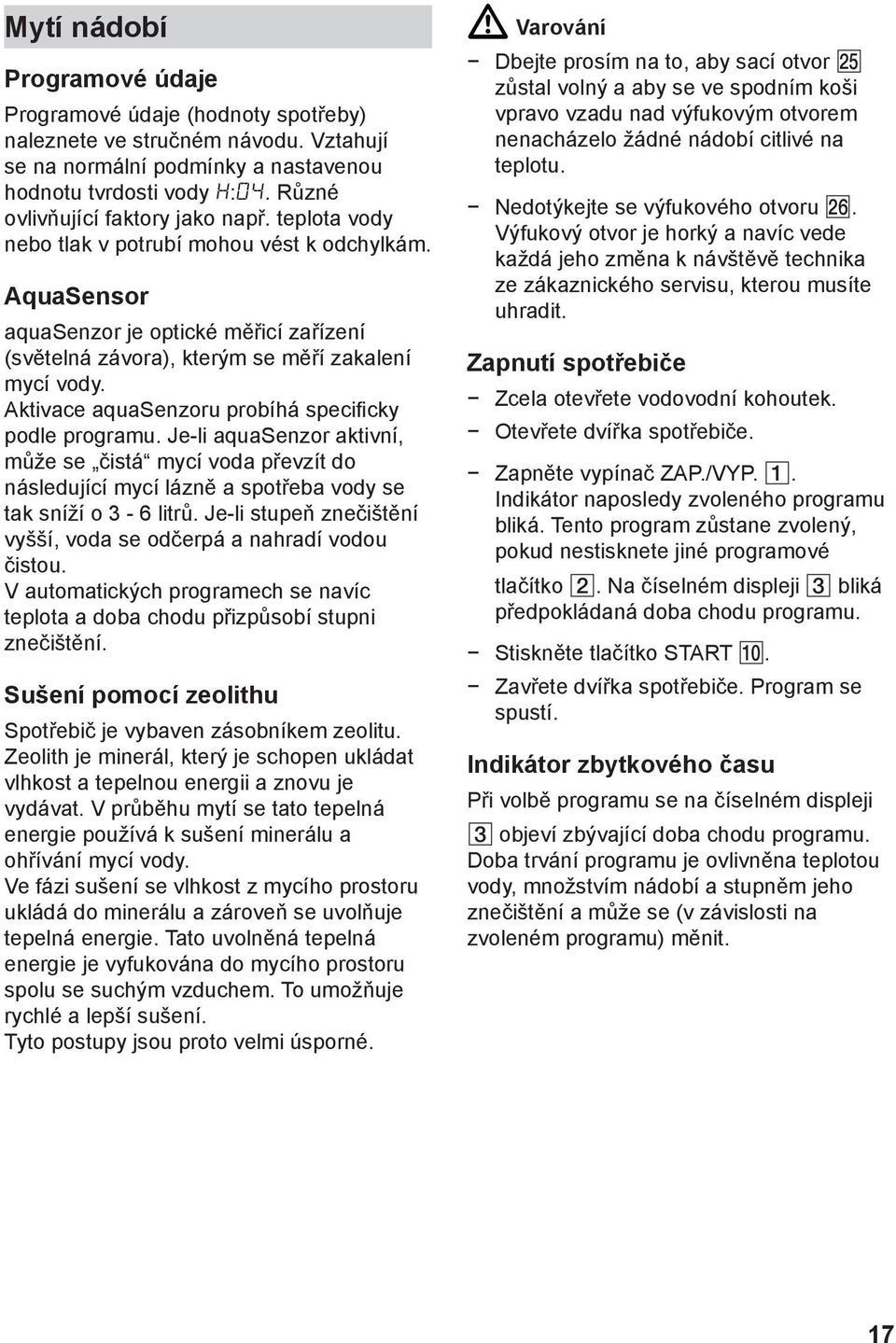 Aktivace aquasenzoru probíhá specificky podle programu. Je-li aquasenzor aktivní, může se čistá mycí voda převzít do následující mycí lázně a spotřeba vody se tak sníží o 3-6 litrů.