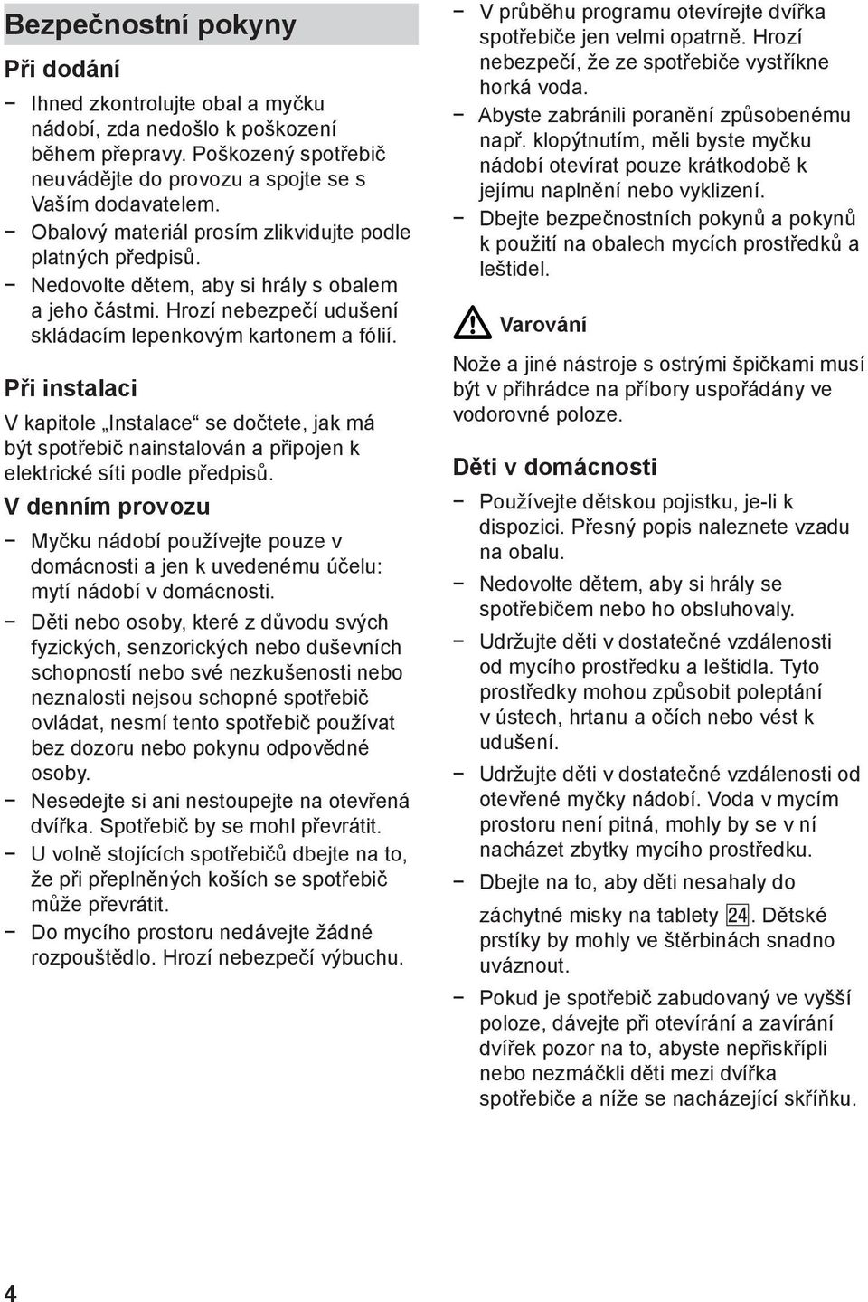 Při instalaci V kapitole Instalace se dočtete, jak má být spotřebič nainstalován a připojen k elektrické síti podle předpisů.