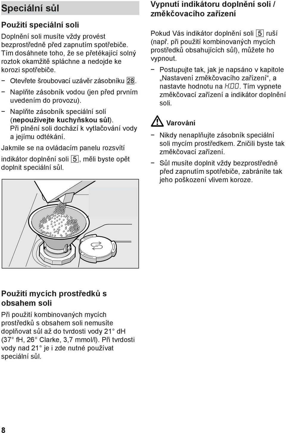 Naplňte zásobník speciální solí (nepoužívejte kuchyňskou sůl). Při plnění soli dochází k vytlačování vody a jejímu odtékání.