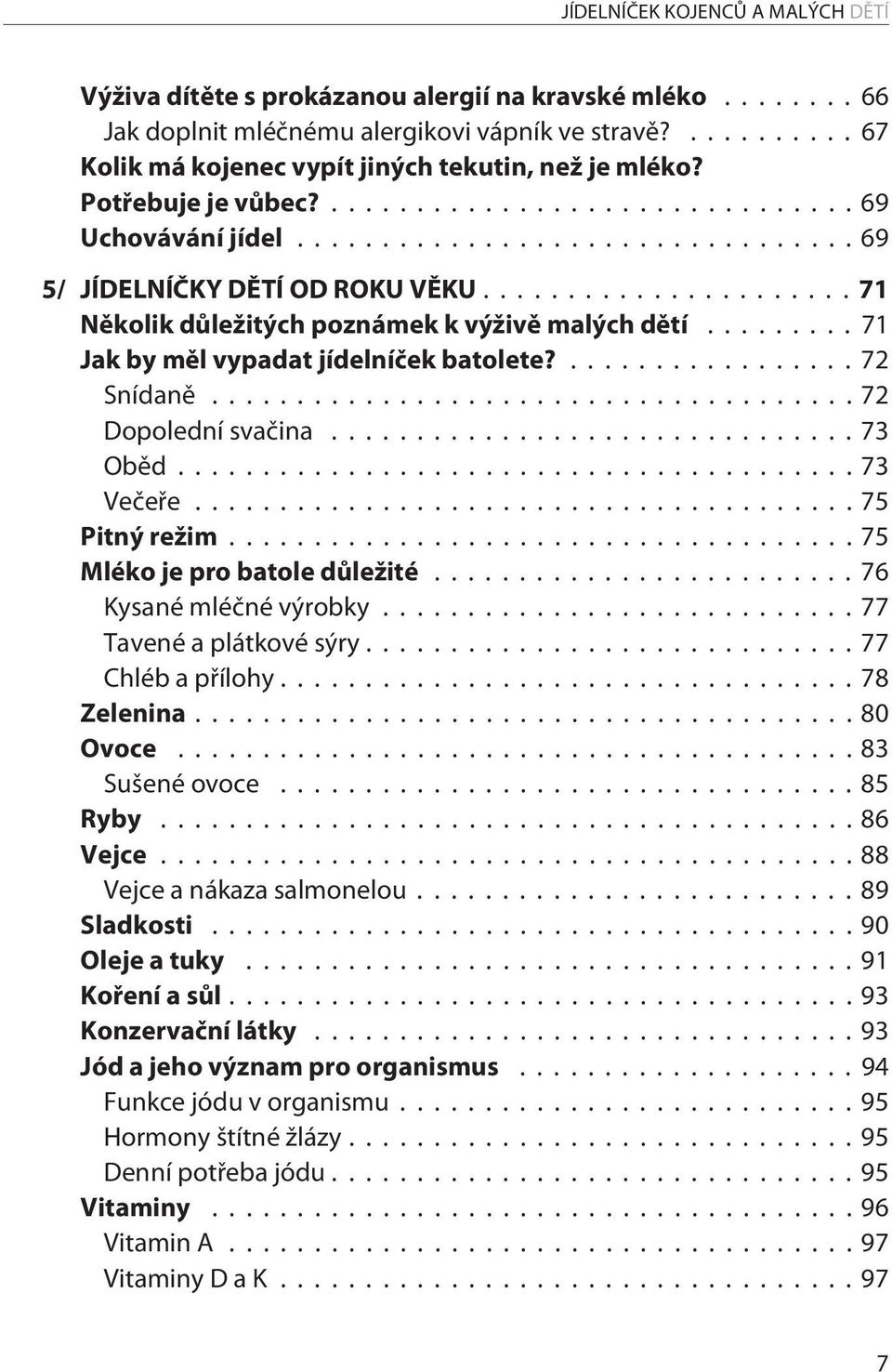 ..72 Dopolední svačina...73 Oběd...73 Večeře...75 Pitný režim...75 Mléko je pro batole důležité...76 Kysané mléčné výrobky...77 Tavené a plátkové sýry...77 Chléb a přílohy...78 Zelenina...80 Ovoce.