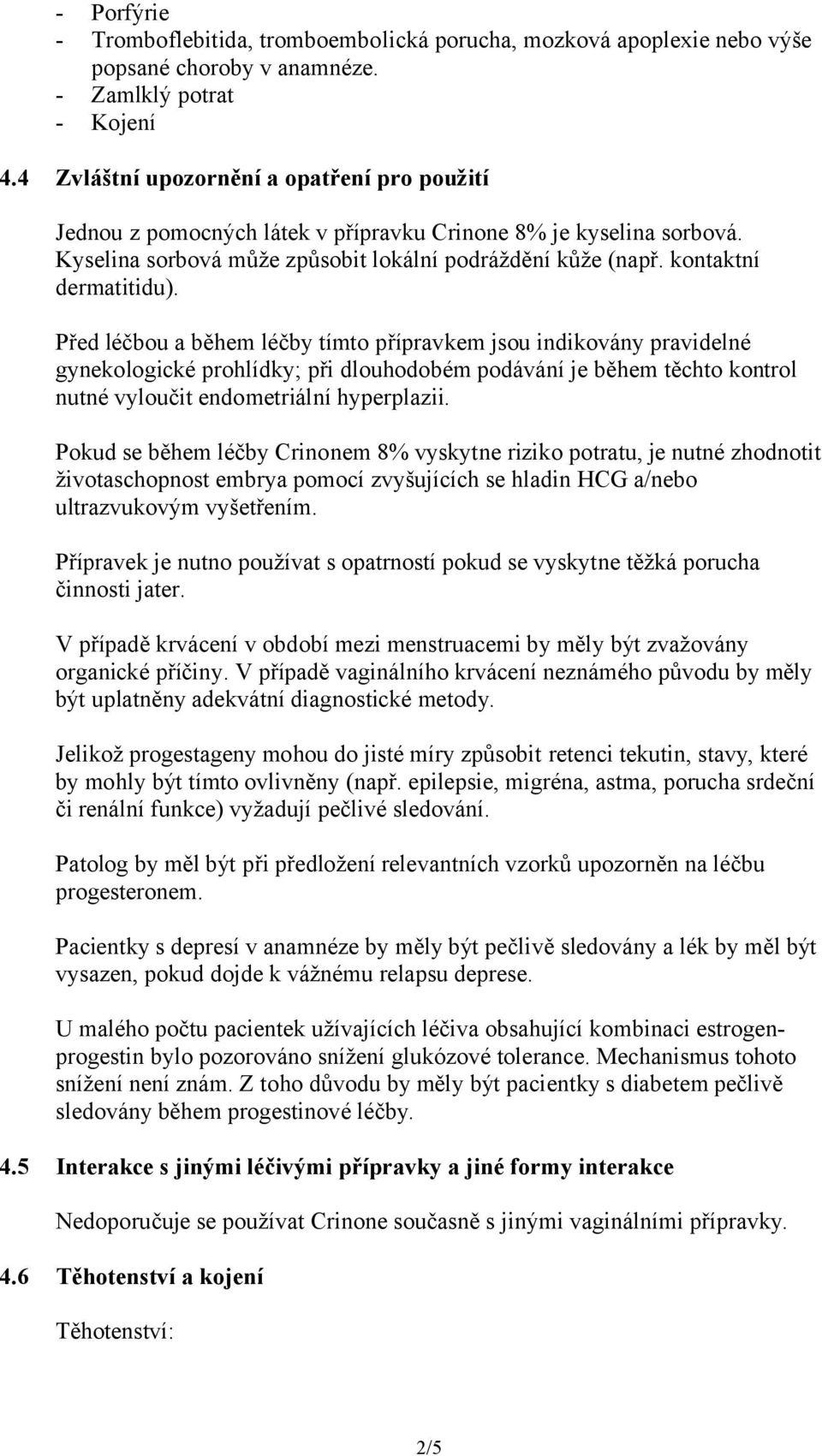 Před léčbou a během léčby tímto přípravkem jsou indikovány pravidelné gynekologické prohlídky; při dlouhodobém podávání je během těchto kontrol nutné vyloučit endometriální hyperplazii.