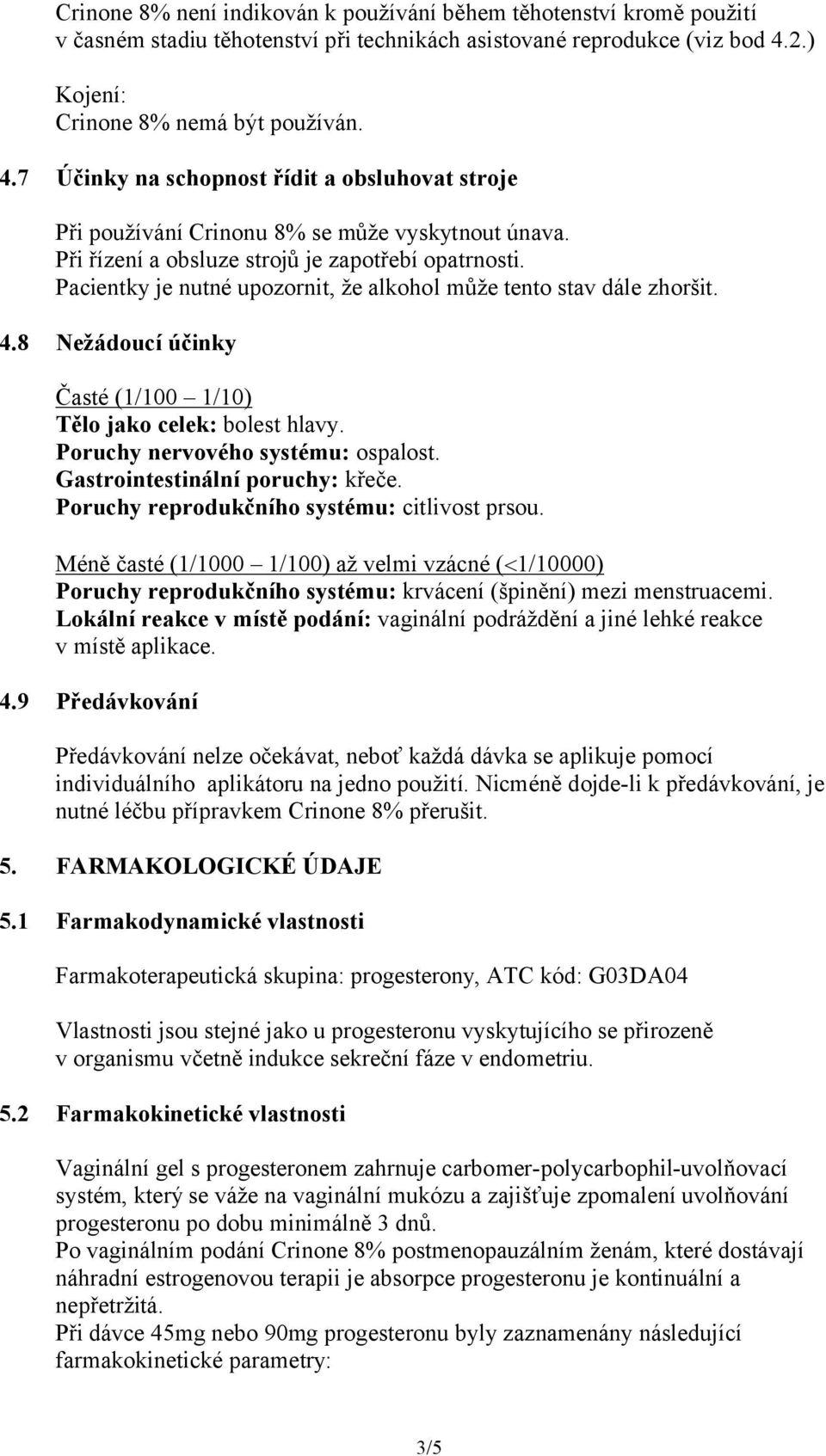 Pacientky je nutné upozornit, že alkohol může tento stav dále zhoršit. 4.8 Nežádoucí účinky Časté (1/100 1/10) Tělo jako celek: bolest hlavy. Poruchy nervového systému: ospalost.