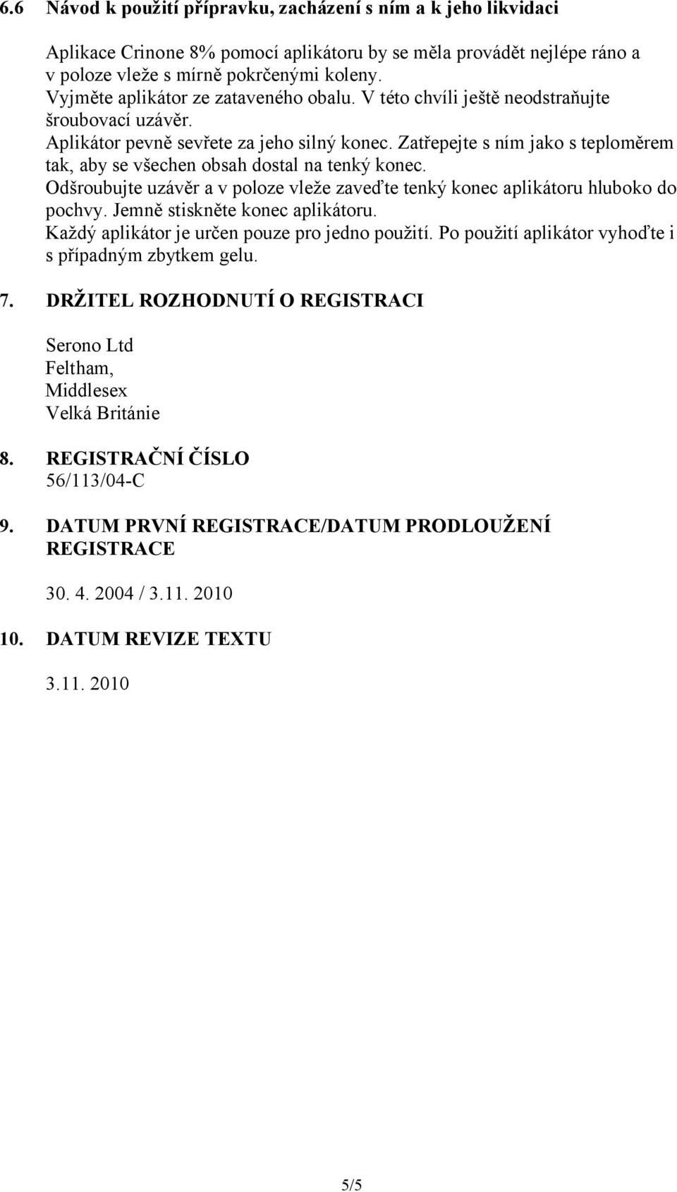 Zatřepejte s ním jako s teploměrem tak, aby se všechen obsah dostal na tenký konec. Odšroubujte uzávěr a v poloze vleže zaveďte tenký konec aplikátoru hluboko do pochvy.