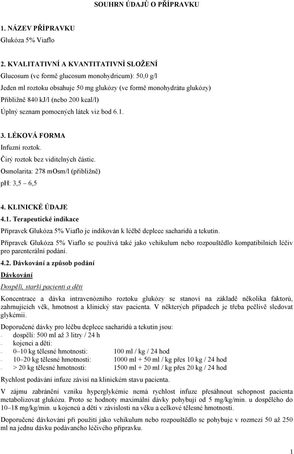 Úplný seznam pomocných látek viz bod 6.1. 3. LÉKOVÁ FORMA Infuzní roztok. Čirý roztok bez viditelných částic. Osmolarita: 278 mosm/l (přibližně) ph: 3,5 6,5 4. KLINICKÉ ÚDAJE 4.1. Terapeutické indikace Přípravek Glukóza 5% Viaflo je indikován k léčbě deplece sacharidů a tekutin.