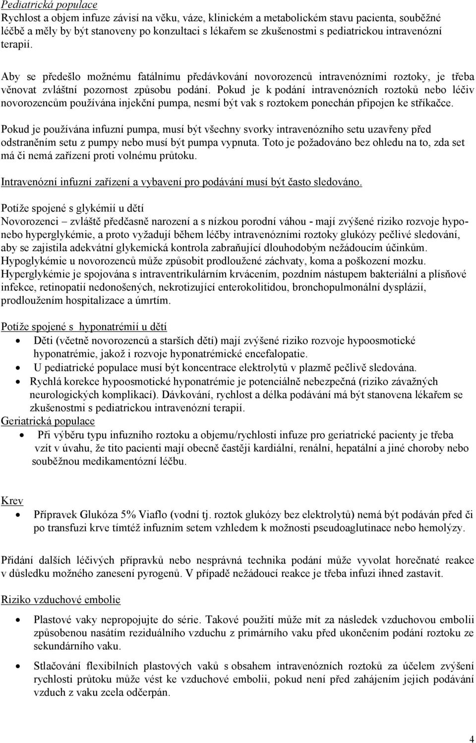 Pokud je k podání intravenózních roztoků nebo léčiv novorozencům používána injekční pumpa, nesmí být vak s roztokem ponechán připojen ke stříkačce.